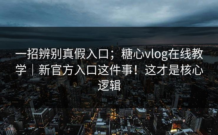一招辨别真假入口;糖心vlog在线教学|新官方入口这件事!这才是核心逻辑
