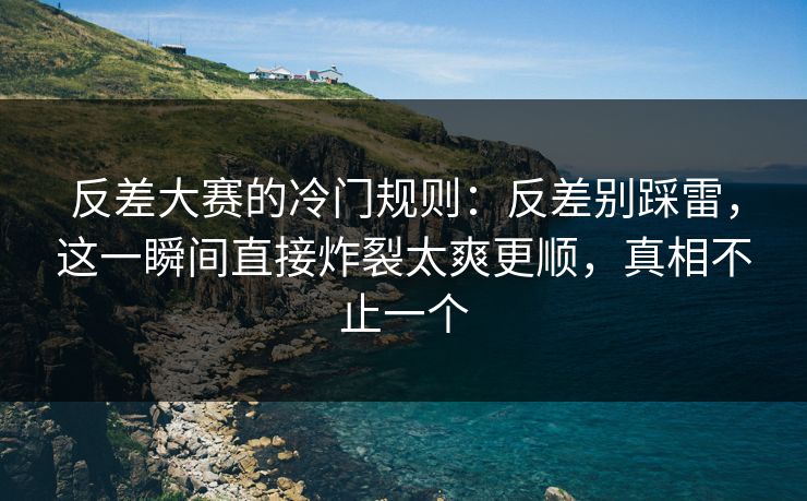 反差大赛的冷门规则：反差别踩雷，这一瞬间直接炸裂太爽更顺，真相不止一个  第1张