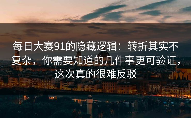 每日大赛91的隐藏逻辑：转折其实不复杂，你需要知道的几件事更可验证，这次真的很难反驳  第1张